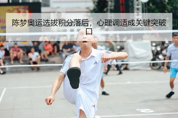 陈梦奥运选拔积分落后，心理调适成关键突破口